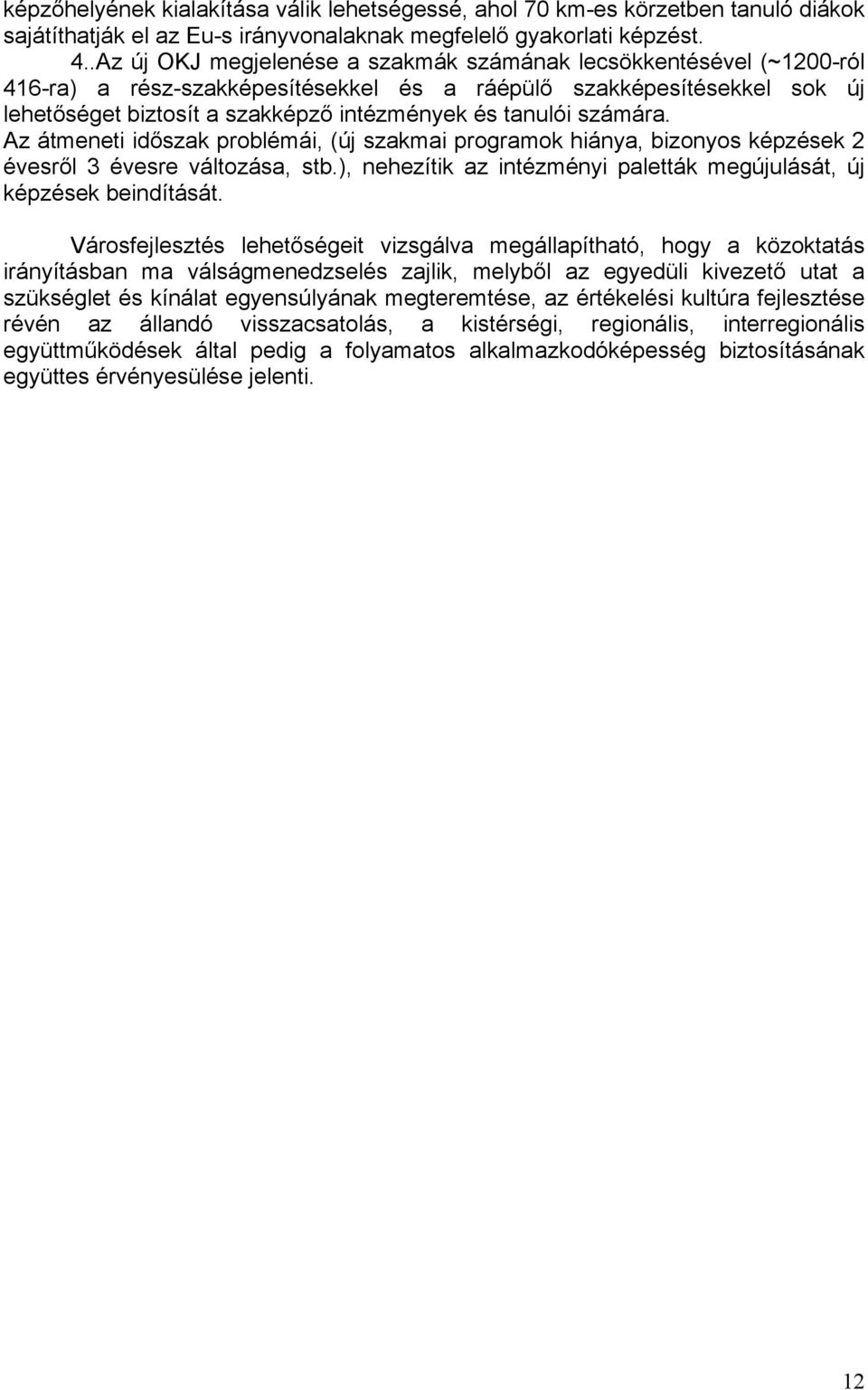 számára. Az átmeneti időszak problémái, (új szakmai programok hiánya, bizonyos képzések 2 évesről 3 évesre változása, stb.), nehezítik az intézményi paletták megújulását, új képzések beindítását.