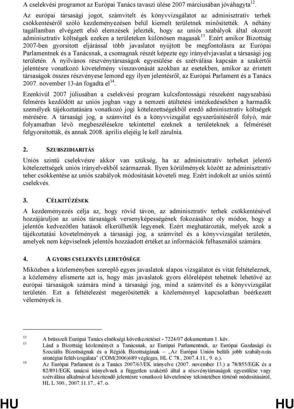 A néhány tagállamban elvégzett első elemzések jelezték, hogy az uniós szabályok által okozott adminisztratív költségek ezeken a területeken különösen magasak 13.