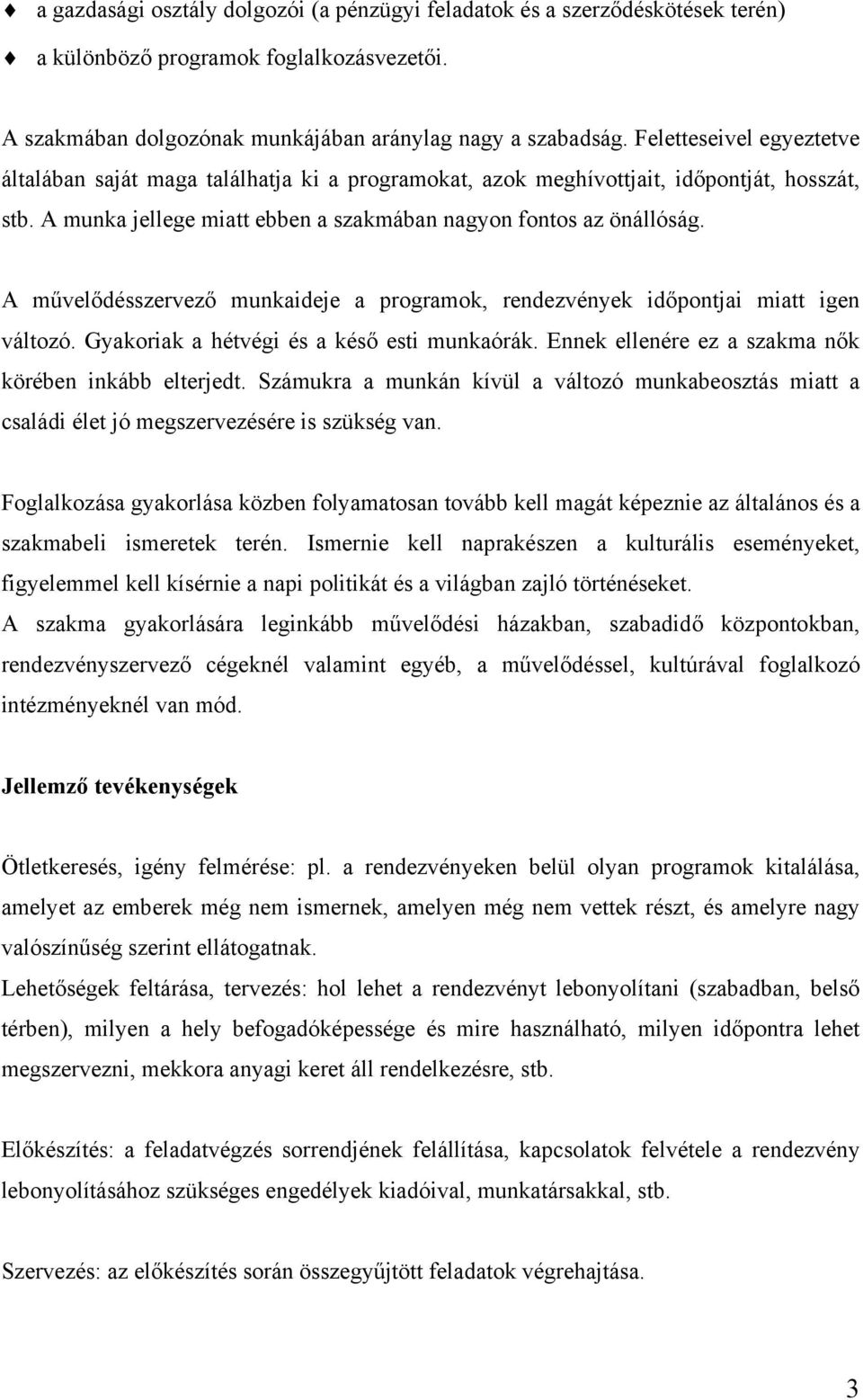 A művelődésszervező munkaideje a programok, rendezvények időpontjai miatt igen változó. Gyakoriak a hétvégi és a késő esti munkaórák. Ennek ellenére ez a szakma nők körében inkább elterjedt.