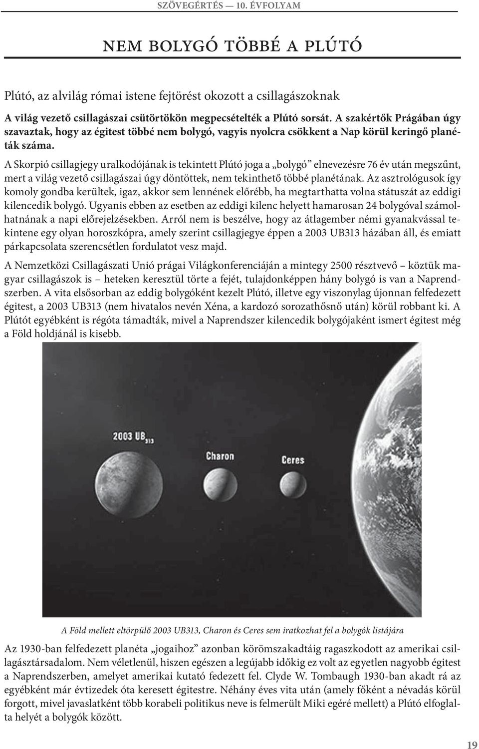 Skorpió csillagjegy uralkodójának is tekintett Plútó joga a bolygó elnevezésre 6 év után megszűnt, mert a világ vezető csillagászai úgy döntöttek, nem tekinthető többé planétának.