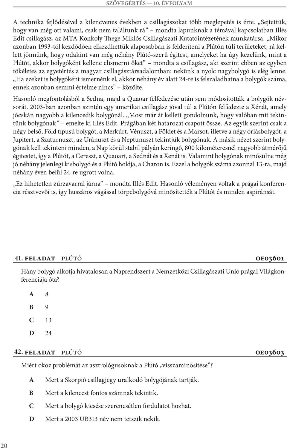 Mikor azonban 3-tól kezdődően elkezdhettük alaposabban is felderíteni a Plútón túli területeket, rá kellett jönnünk, hogy odakint van még néhány Plútó-szerű égitest, amelyeket ha úgy kezelünk, mint a