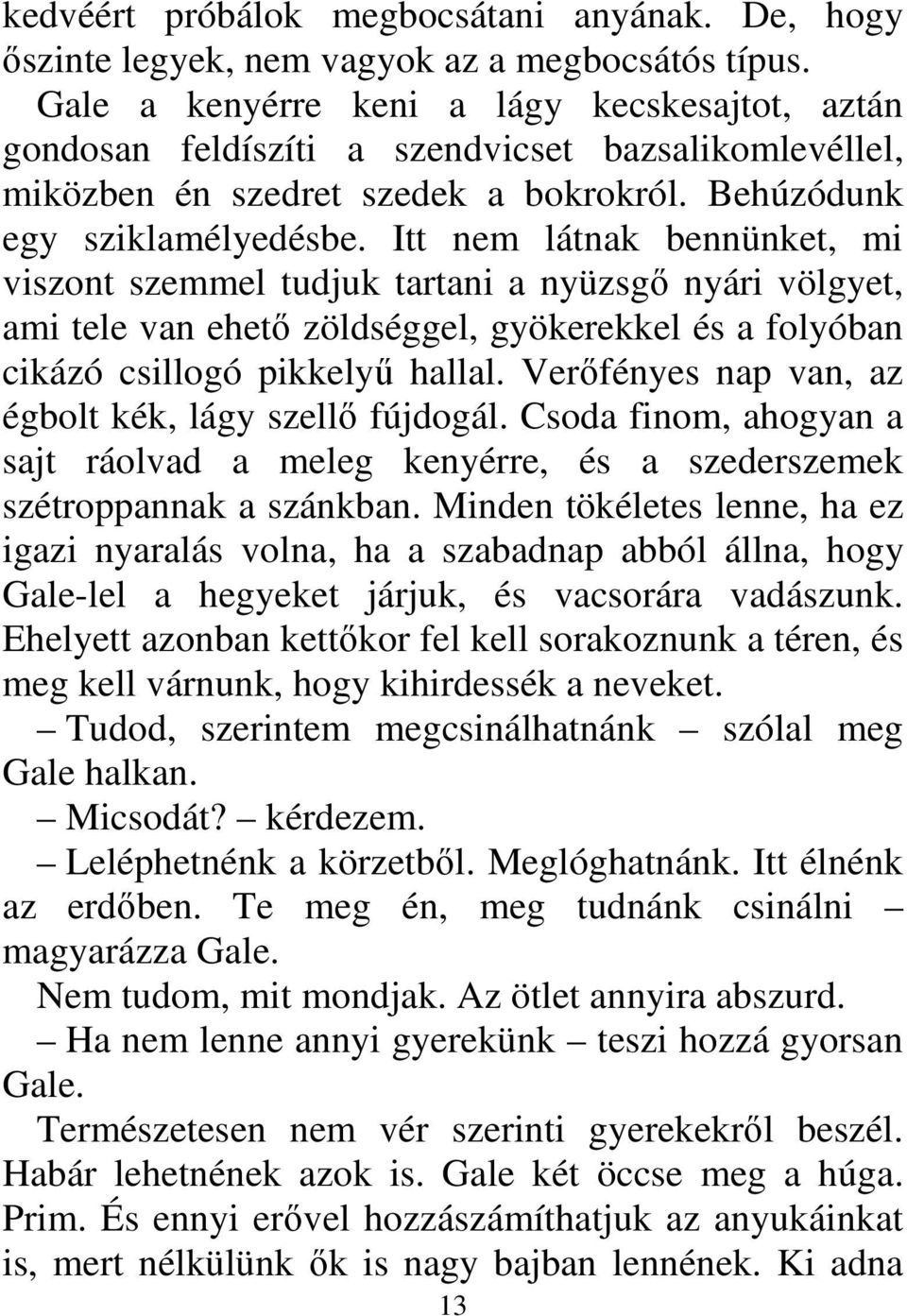 Itt nem látnak bennünket, mi viszont szemmel tudjuk tartani a nyüzsgő nyári völgyet, ami tele van ehető zöldséggel, gyökerekkel és a folyóban cikázó csillogó pikkelyű hallal.