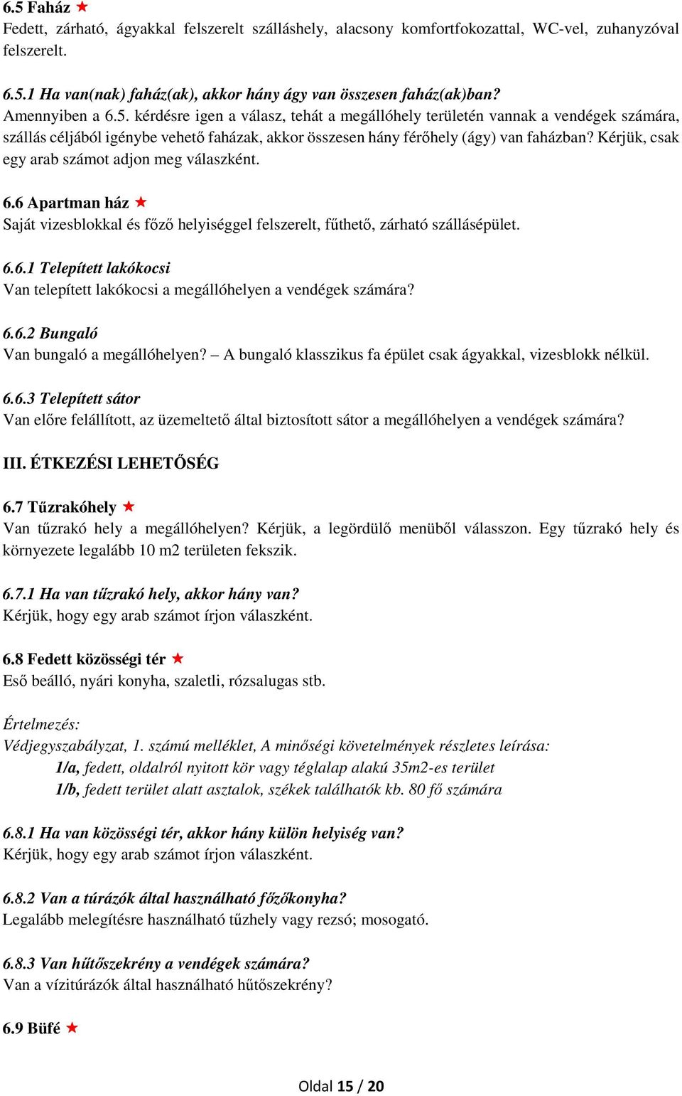 Kérjük, csak egy arab számot adjon meg válaszként. 6.6 Apartman ház Saját vizesblokkal és főző helyiséggel felszerelt, fűthető, zárható szállásépület. 6.6.1 Telepített lakókocsi Van telepített lakókocsi a megállóhelyen a vendégek számára?