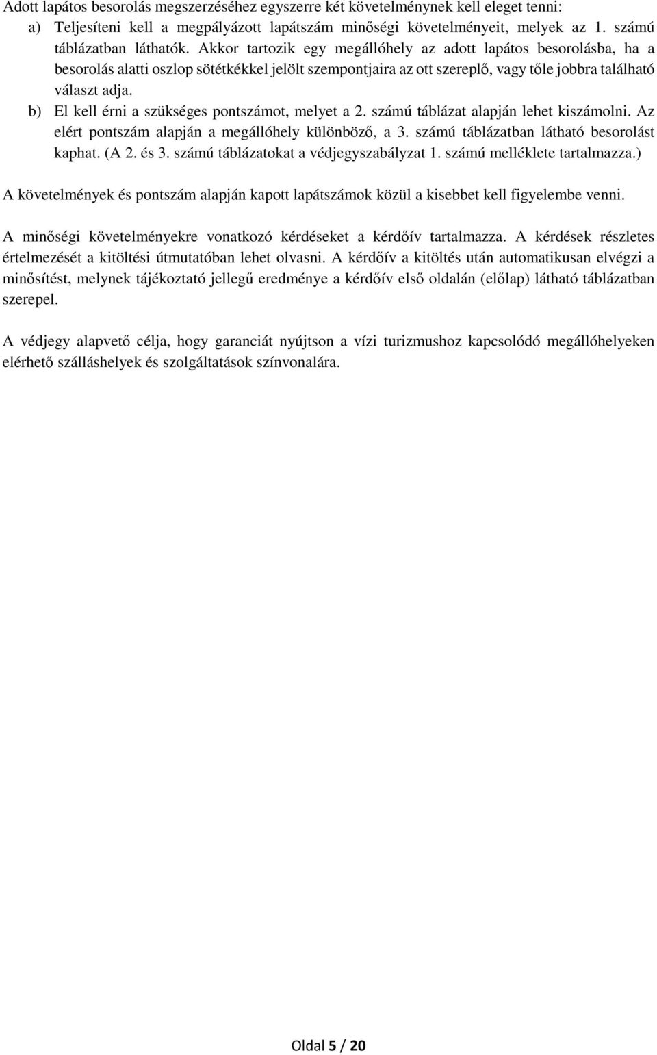 b) El kell érni a szükséges pontszámot, melyet a 2. számú táblázat alapján lehet kiszámolni. Az elért pontszám alapján a megállóhely különböző, a 3. számú táblázatban látható besorolást kaphat. (A 2.