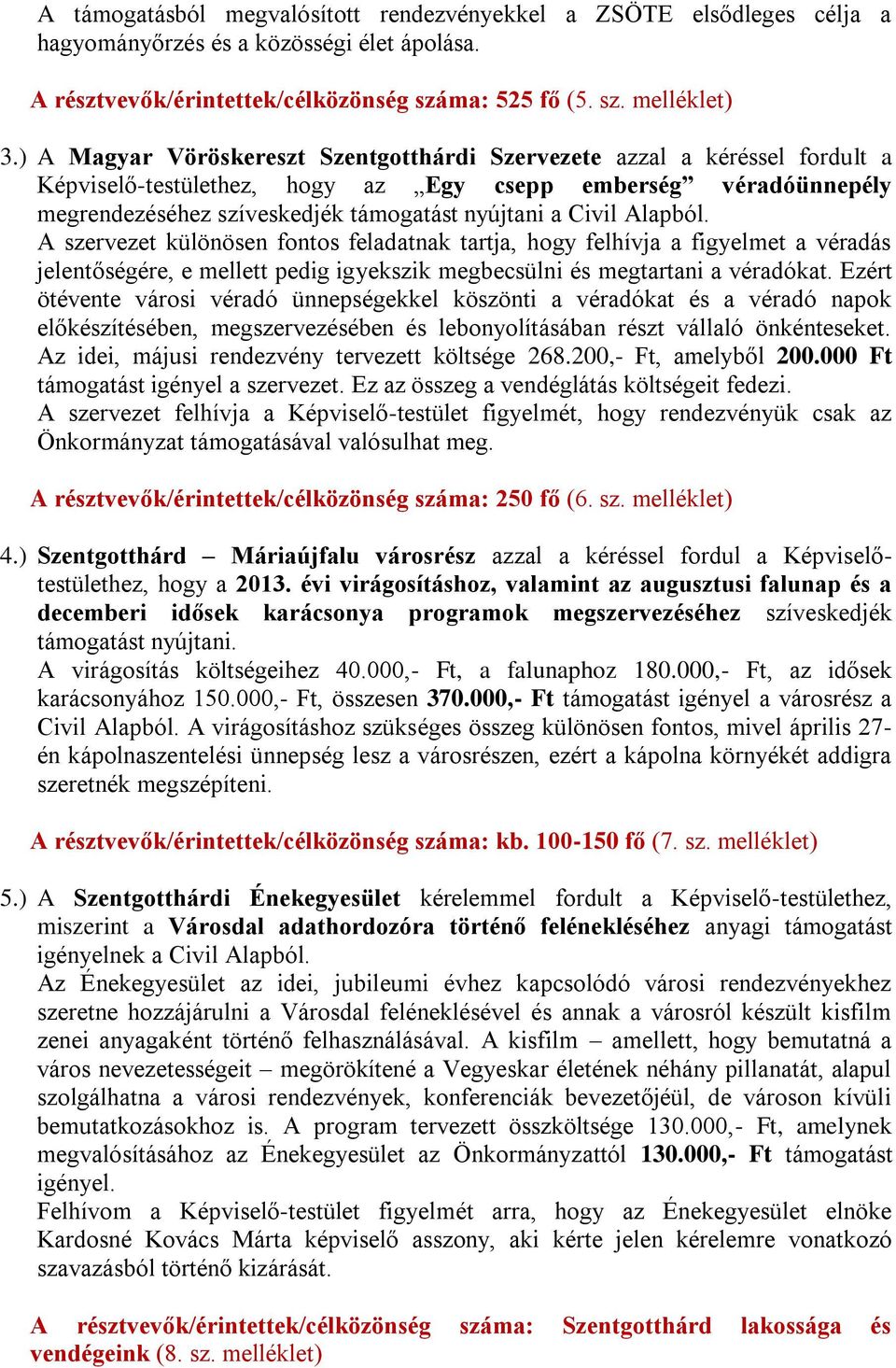 Alapból. A szervezet különösen fontos feladatnak tartja, hogy felhívja a figyelmet a véradás jelentőségére, e mellett pedig igyekszik megbecsülni és megtartani a véradókat.