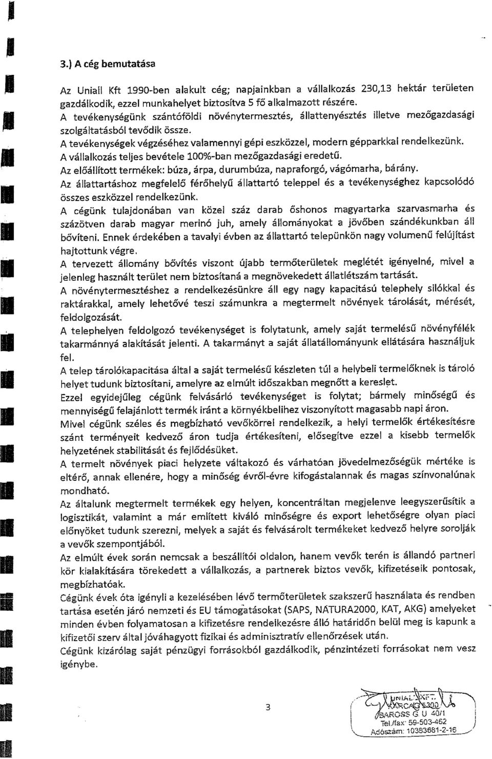 A tevékenységek végzéséhez valamennyi gépi eszközzel, modern gépparkkal rendelkezünk. A vállalkozás teljes bevétele 100%-ban mezőgazdasági eredetű.