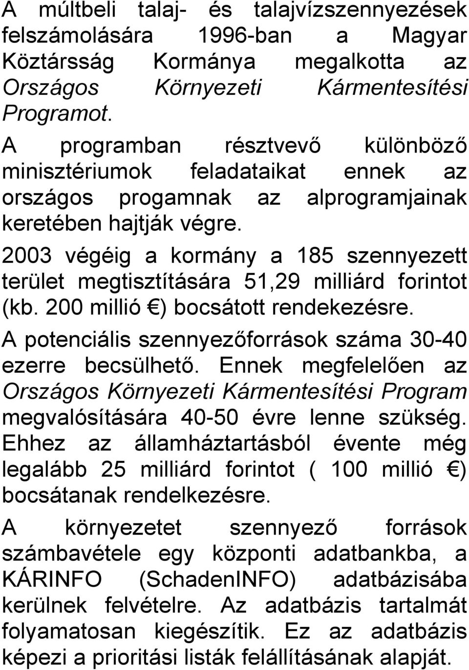 2003 végéig a kormány a 185 szennyezett terület megtisztítására 51,29 milliárd forintot (kb. 200 millió ) bocsátott rendekezésre. A potenciális szennyezőforrások száma 30-40 ezerre becsülhető.