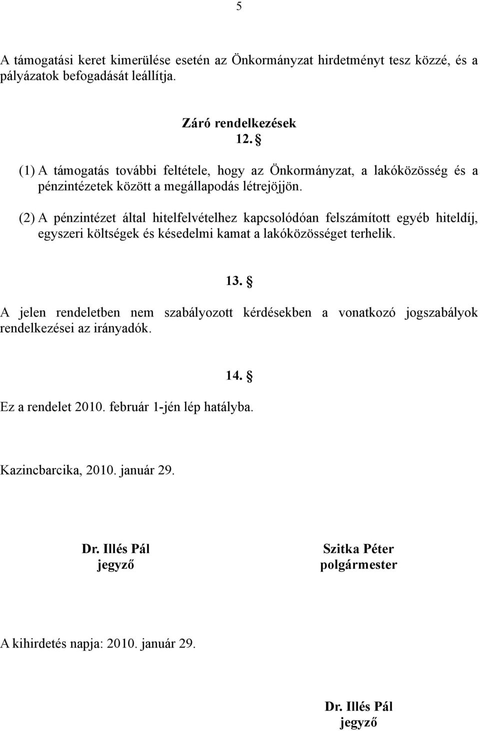 (2) A pénzintézet által hitelfelvételhez kapcsolódóan felszámított egyéb hiteldíj, egyszeri költségek és késedelmi kamat a lakóközösséget terhelik. 1.