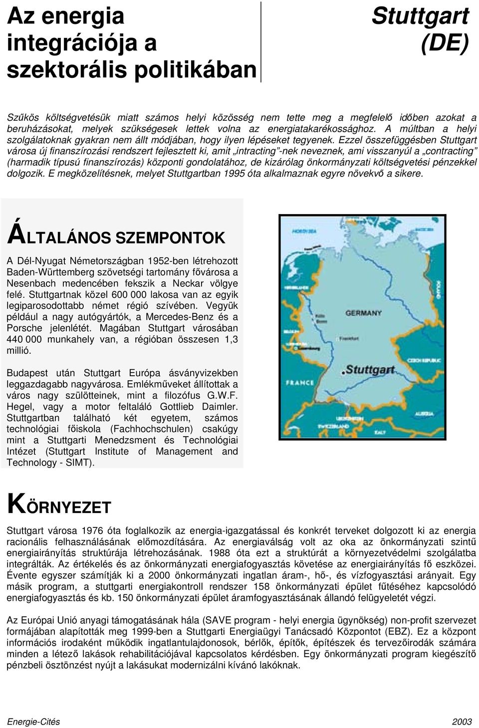 Ezzel összefüggésben Stuttgart városa új finanszírozási rendszert fejlesztett ki, amit intracting -nek neveznek, ami visszanyúl a contracting (harmadik típusú finanszírozás) központi gondolatához, de