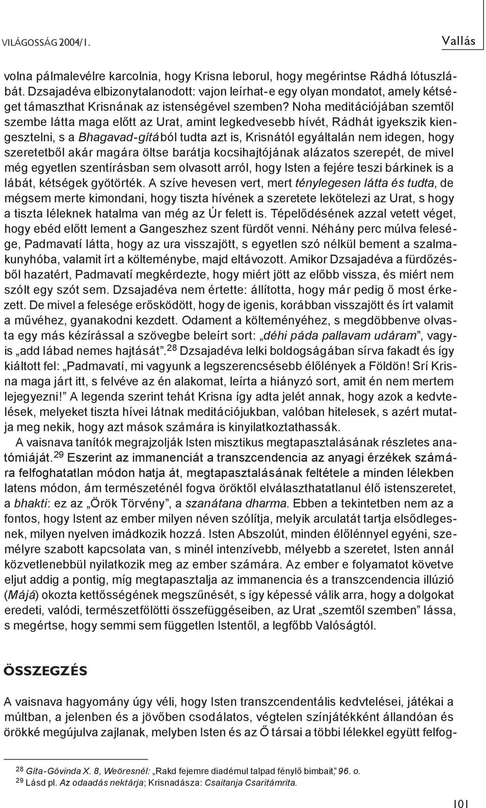 Noha meditációjában szemtől szembe látta maga előtt az Urat, amint legkedvesebb hívét, Rádhát igyekszik kiengesztelni, s a Bhagavad-gítából tudta azt is, Krisnától egyáltalán nem idegen, hogy