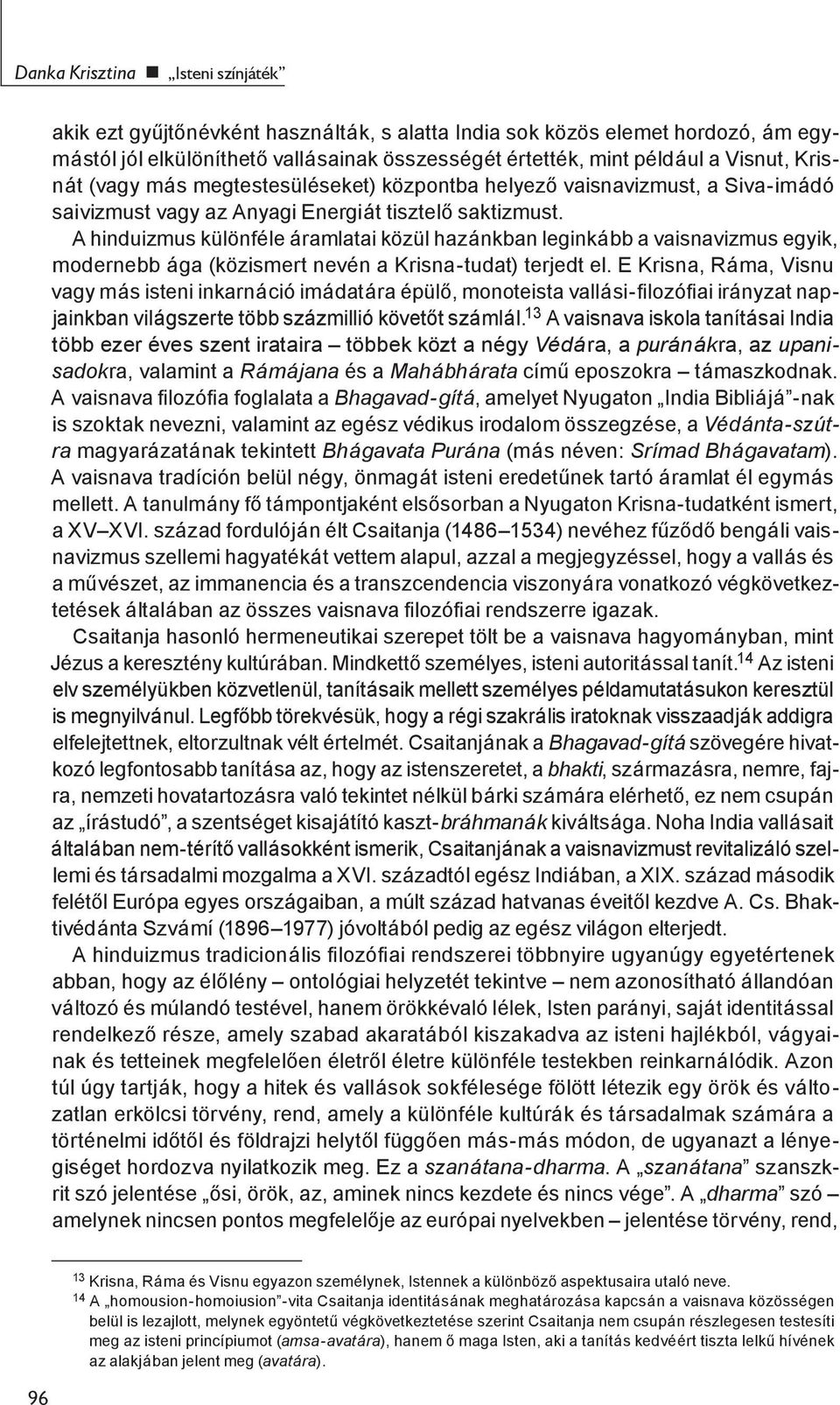 A hinduizmus különféle áramlatai közül hazánkban leginkább a vaisnavizmus egyik, modernebb ága (közismert nevén a Krisna-tudat) terjedt el.