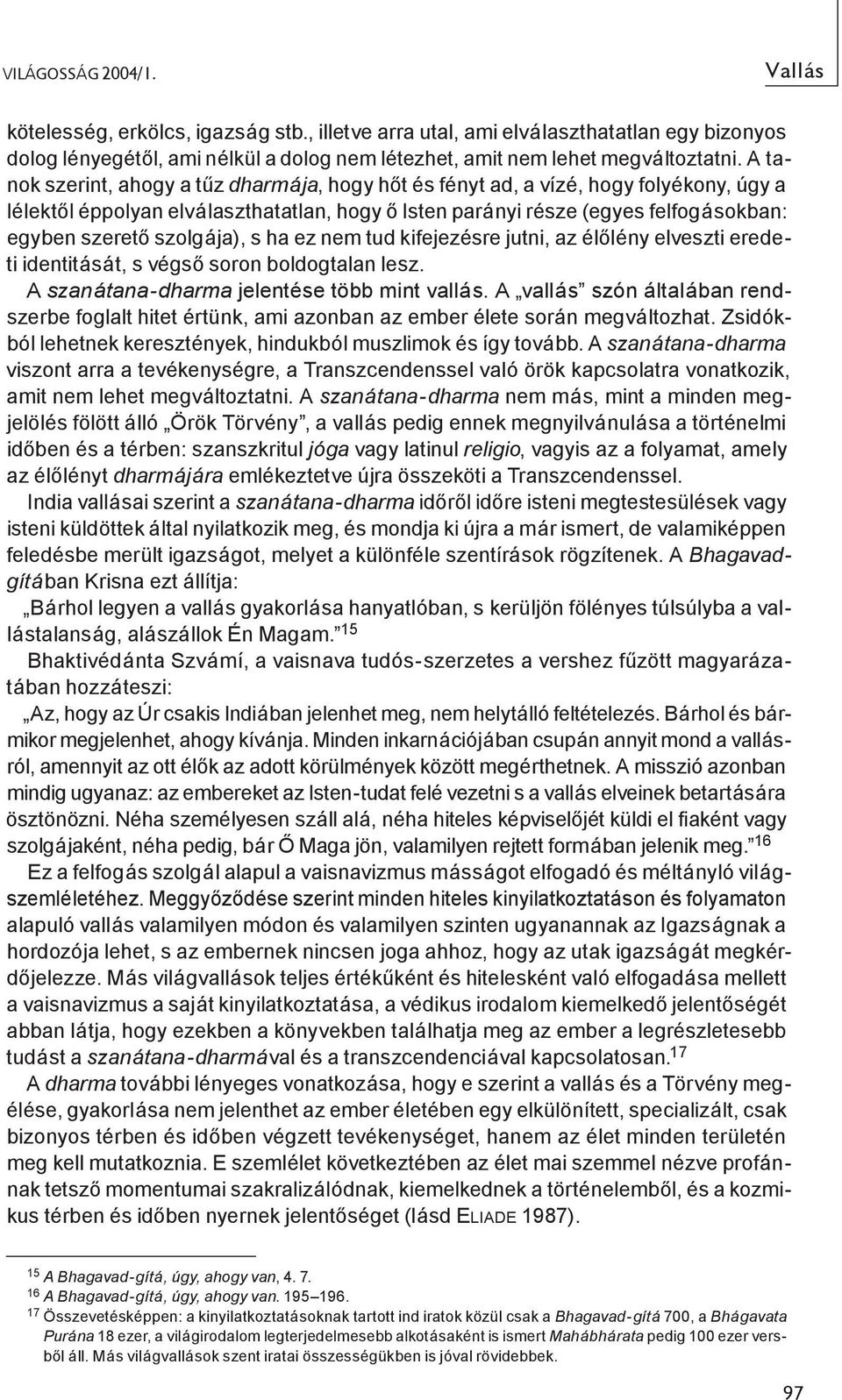 szolgája), s ha ez nem tud kifejezésre jutni, az élőlény elveszti eredeti identitását, s végső soron boldogtalan lesz. A szanátana-dharma jelentése több mint vallás.