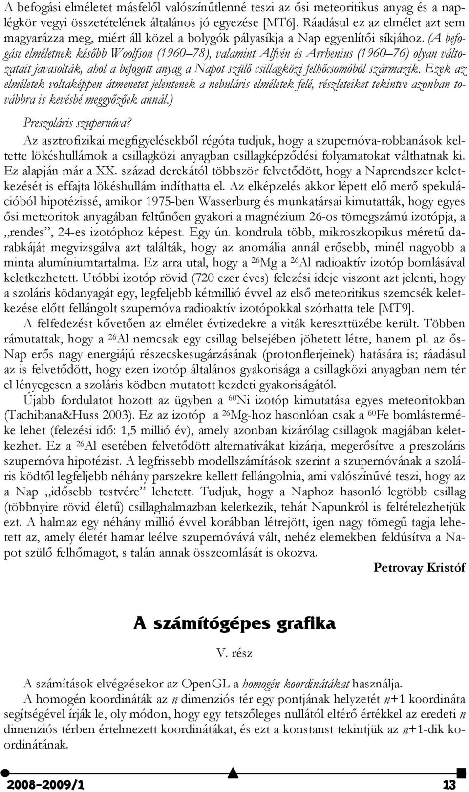 (A befogási elméletnek később Woolfson (1960 78), valamint Alfvén és Arrhenius (1960 76) olyan változatait javasolták, ahol a befogott anyag a Napot szülő csillagközi felhőcsomóból származik.