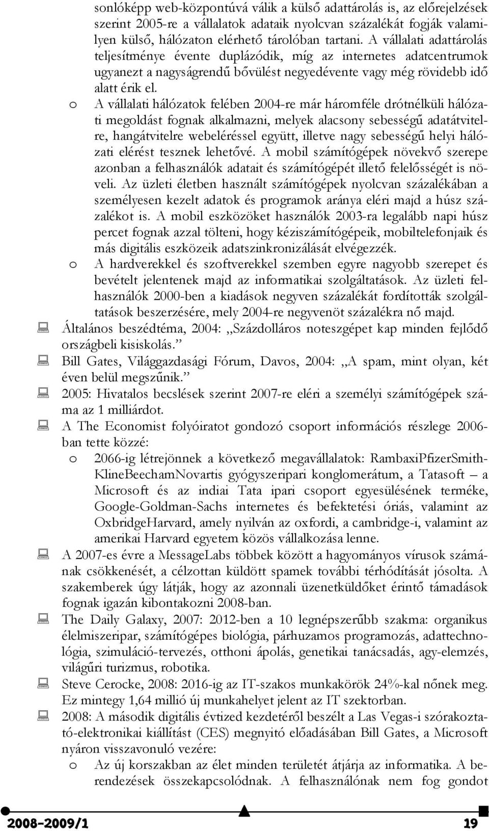 A vállalati hálózatok felében 2004-re már háromféle drótnélküli hálózati megoldást fognak alkalmazni, melyek alacsony sebességű adatátvitelre, hangátvitelre webeléréssel együtt, illetve nagy