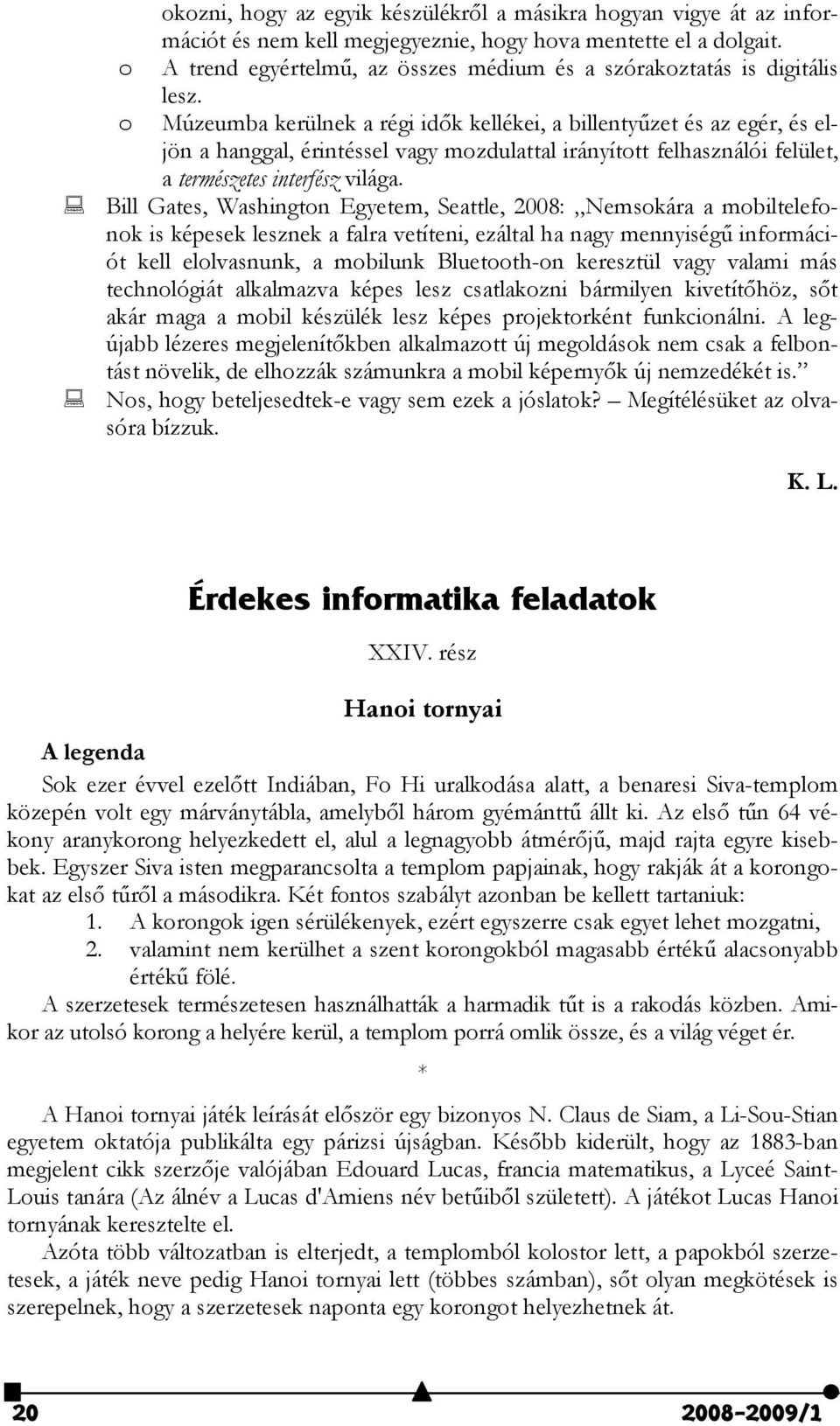 o Múzeumba kerülnek a régi idők kellékei, a billentyűzet és az egér, és eljön a hanggal, érintéssel vagy mozdulattal irányított felhasználói felület, a természetes interfész világa.