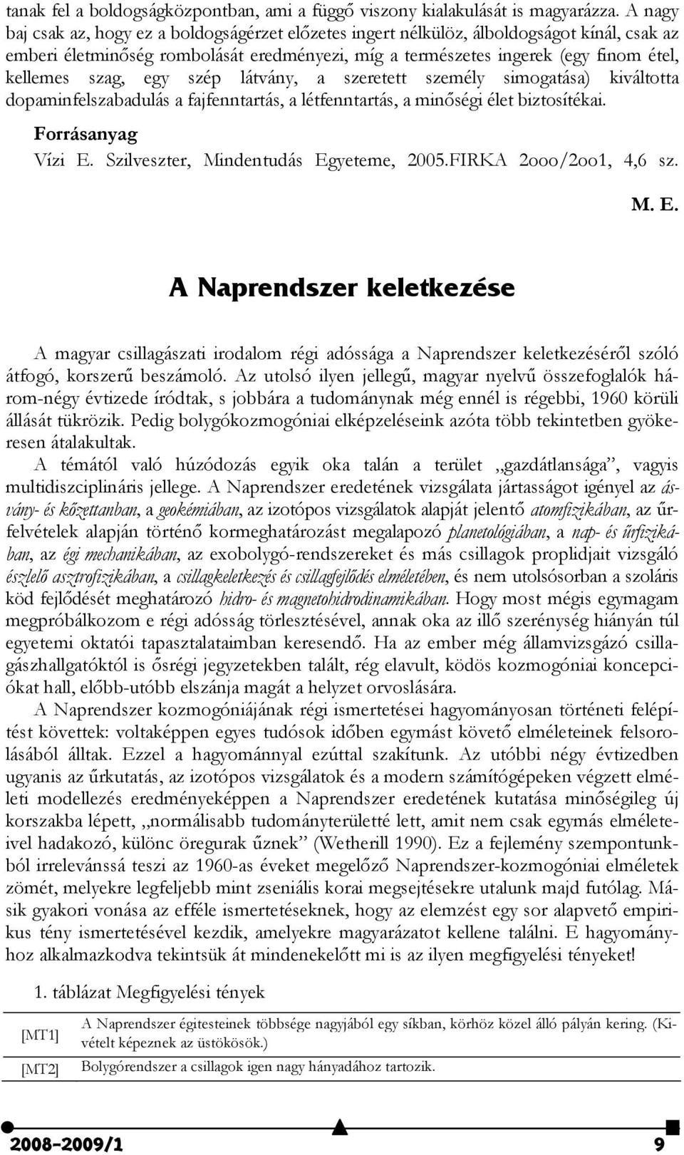 szag, egy szép látvány, a szeretett személy simogatása) kiváltotta dopaminfelszabadulás a fajfenntartás, a létfenntartás, a minőségi élet biztosítékai. Forrásanyag Vízi E.