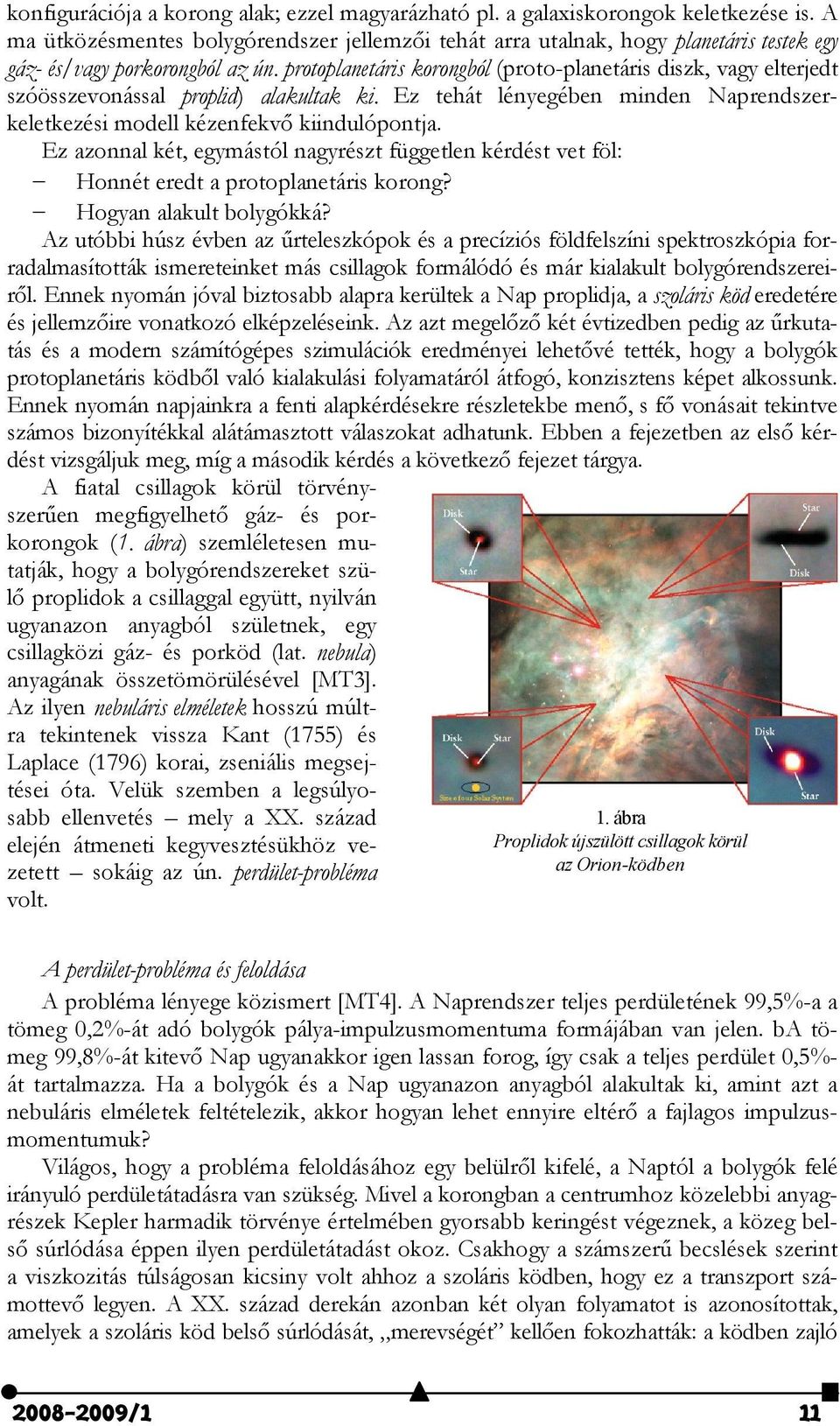 protoplanetáris korongból (proto-planetáris diszk, vagy elterjedt szóösszevonással proplid) alakultak ki. Ez tehát lényegében minden Naprendszerkeletkezési modell kézenfekvő kiindulópontja.