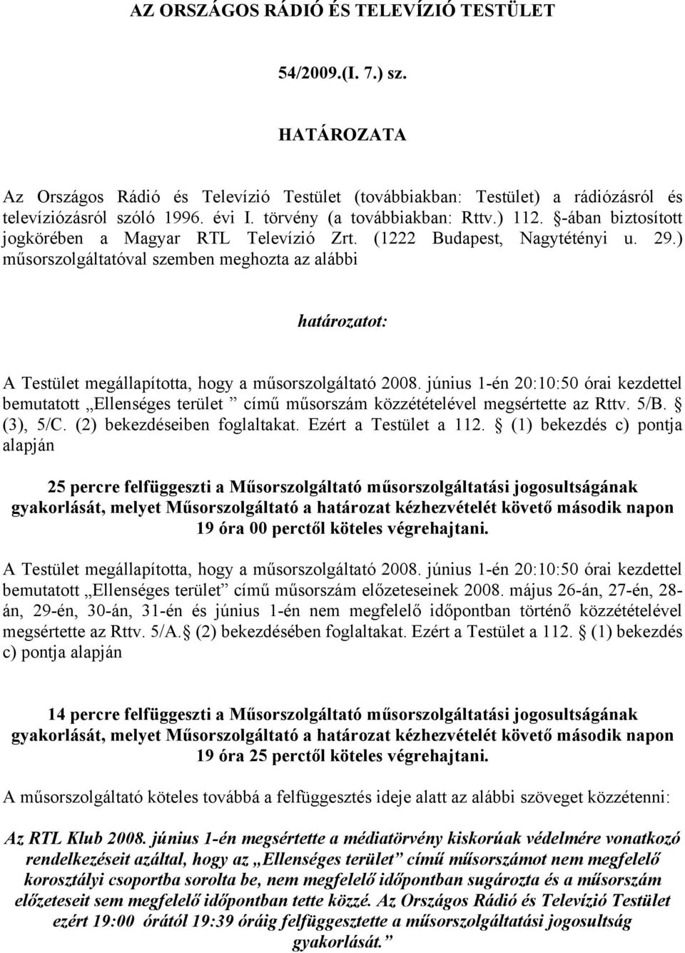 ) műsorszolgáltatóval szemben meghozta az alábbi határozatot: A Testület megállapította, hogy a műsorszolgáltató 2008.