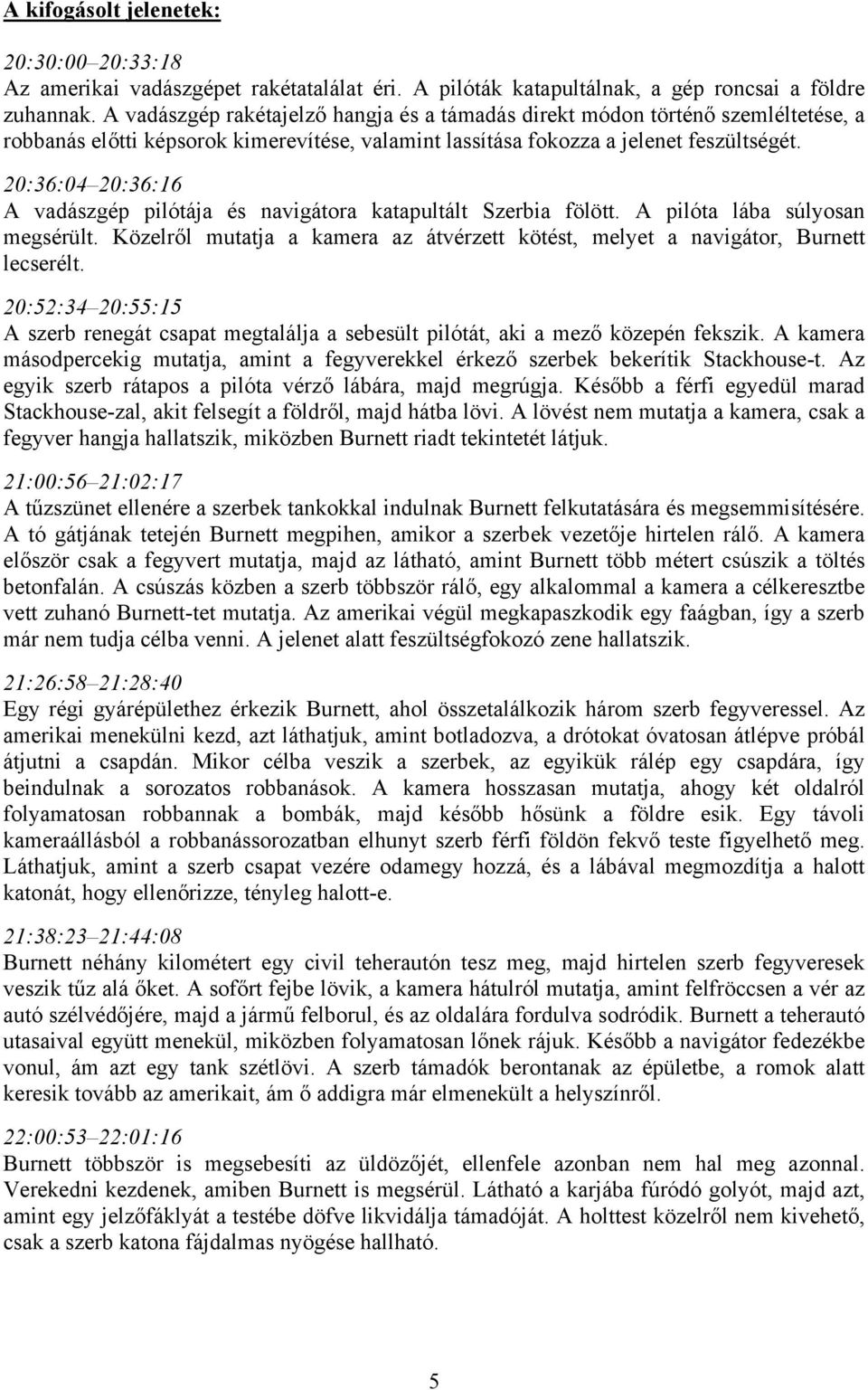 20:36:04 20:36:16 A vadászgép pilótája és navigátora katapultált Szerbia fölött. A pilóta lába súlyosan megsérült. Közelről mutatja a kamera az átvérzett kötést, melyet a navigátor, Burnett lecserélt.