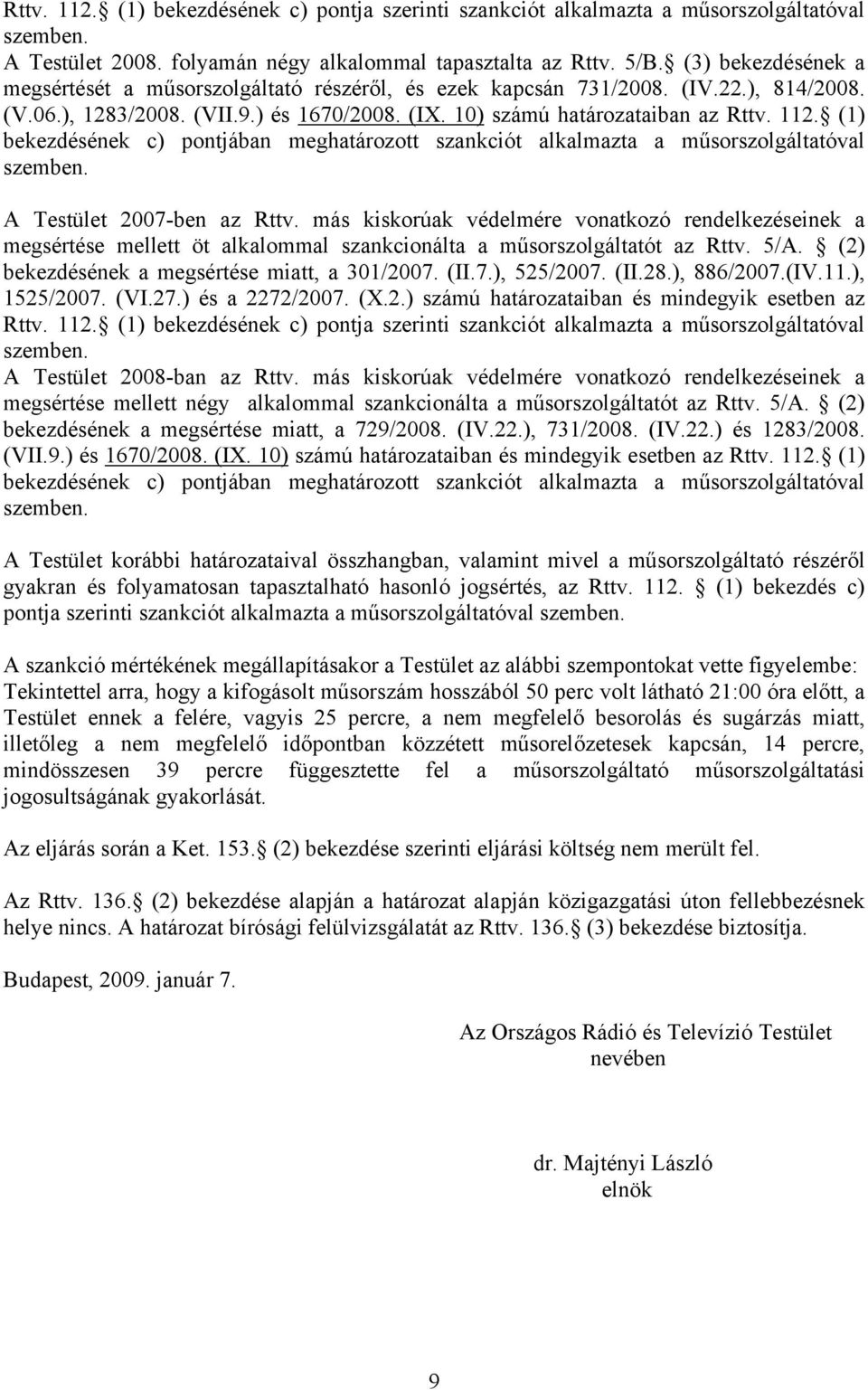 (1) bekezdésének c) pontjában meghatározott szankciót alkalmazta a műsorszolgáltatóval szemben. A Testület 2007-ben az Rttv.