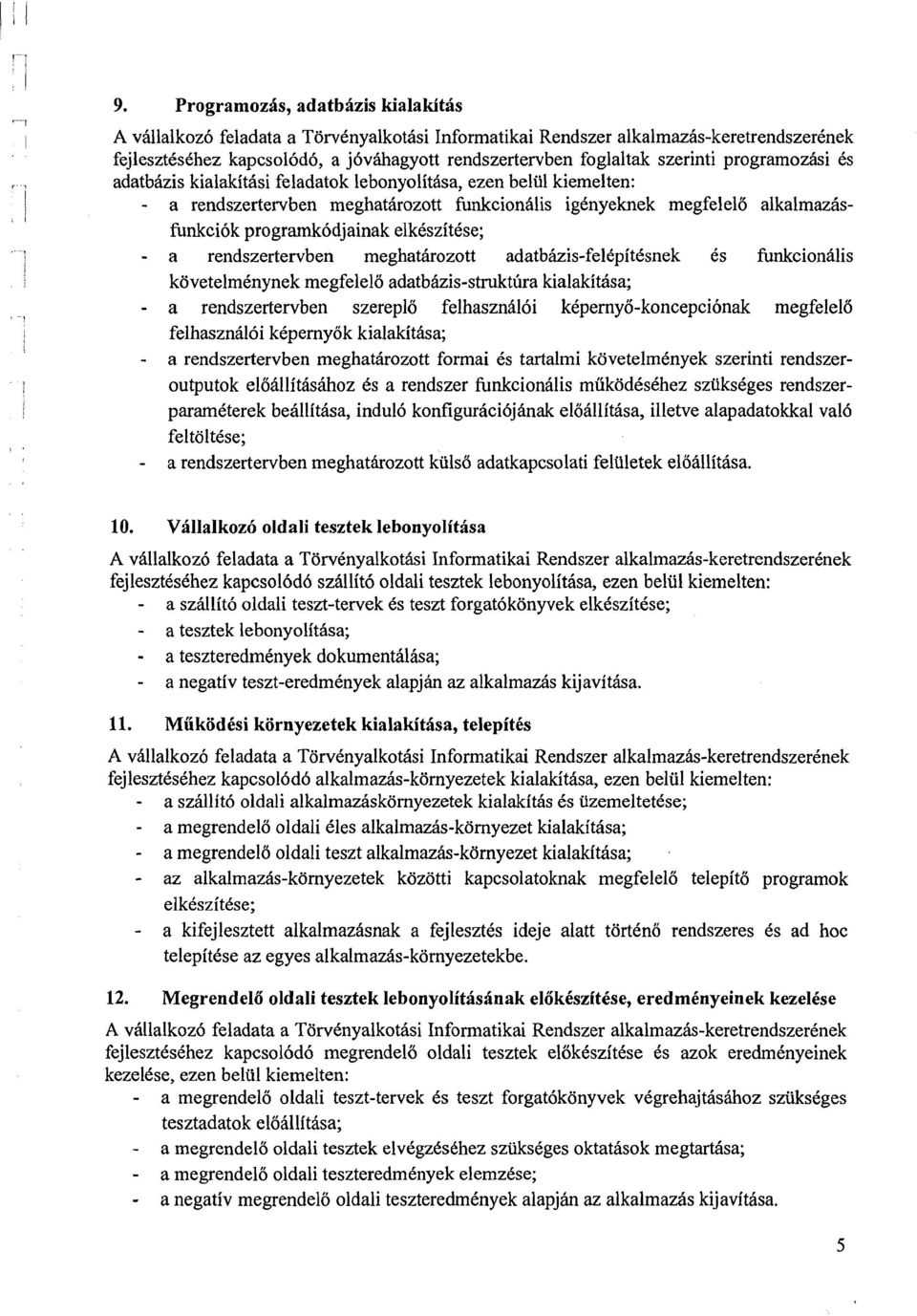 elkcszitcse; - a rendszertervben meghathrozott adatbkis-felcpitcsnek 6s Wcionalis kovetelmcnynek megfelelo adatbkis-struktsra kialakithsa; - a rendszertervben szereplo felhaszn616i