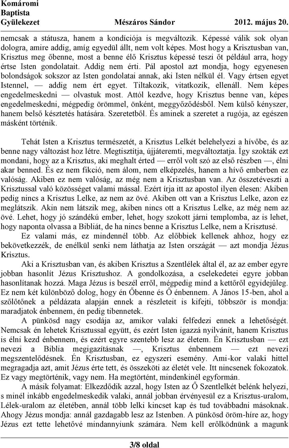 Pál apostol azt mondja, hogy egyenesen bolondságok sokszor az Isten gondolatai annak, aki Isten nélkül él. Vagy értsen egyet Istennel, addig nem ért egyet. Tiltakozik, vitatkozik, ellenáll.