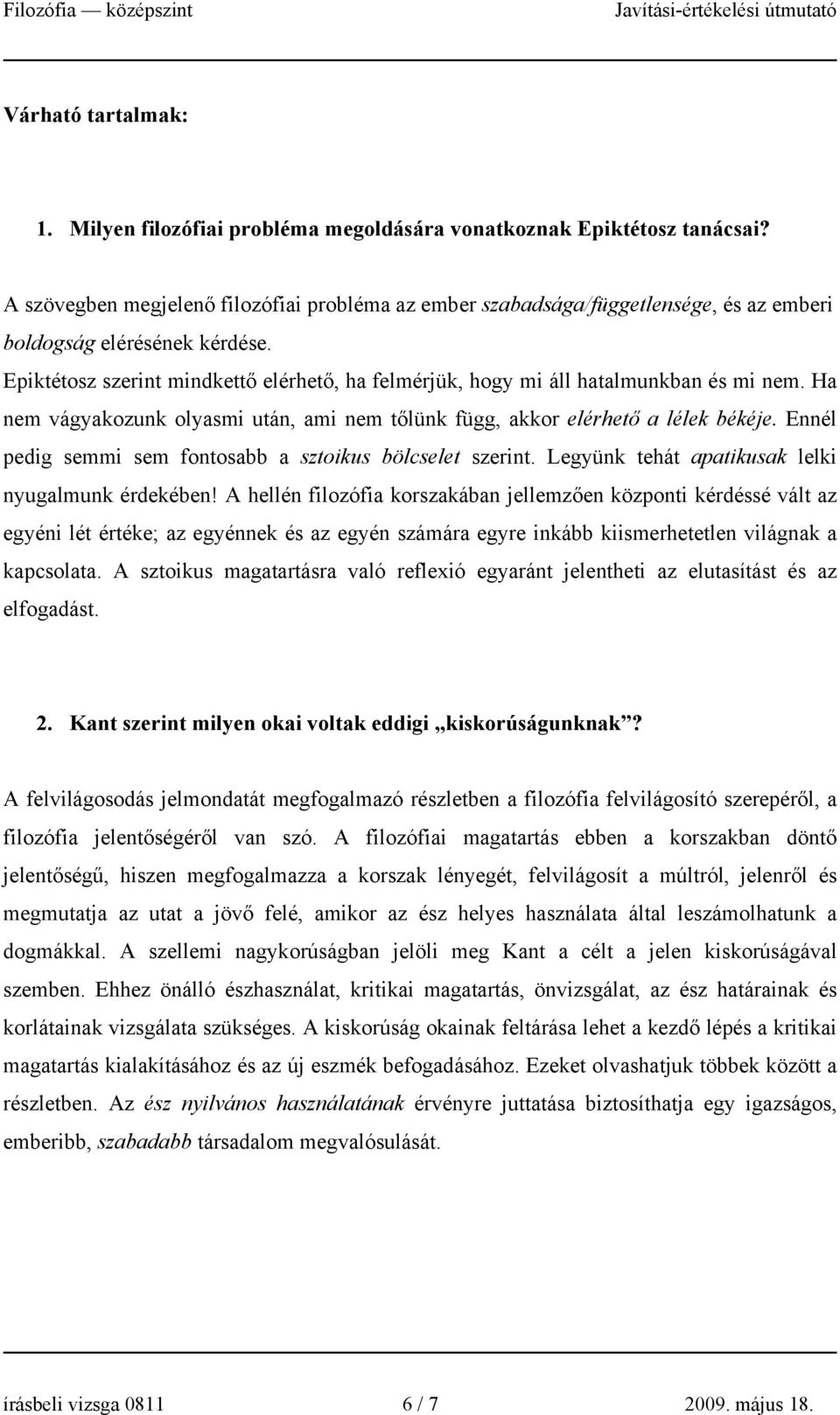 Epiktétosz szerint mindkettő elérhető, ha felmérjük, hogy mi áll hatalmunkban és mi nem. Ha nem vágyakozunk olyasmi után, ami nem tőlünk függ, akkor elérhető a lélek békéje.