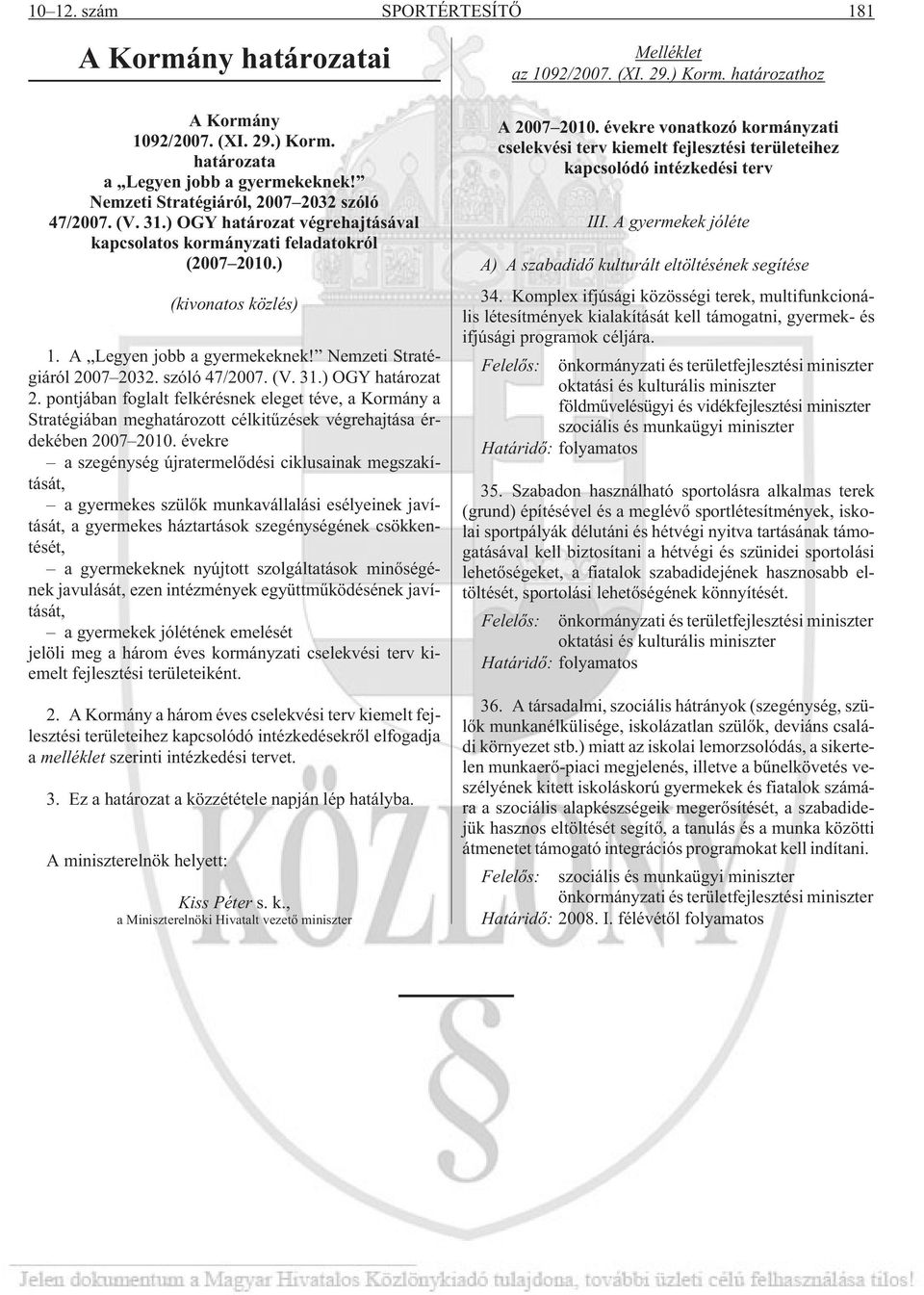 ) OGY határozat 2. pontjában foglalt felkérésnek eleget téve, a Kormány a Stratégiában meghatározott célkitûzések végrehajtása érdekében 2007 2010.