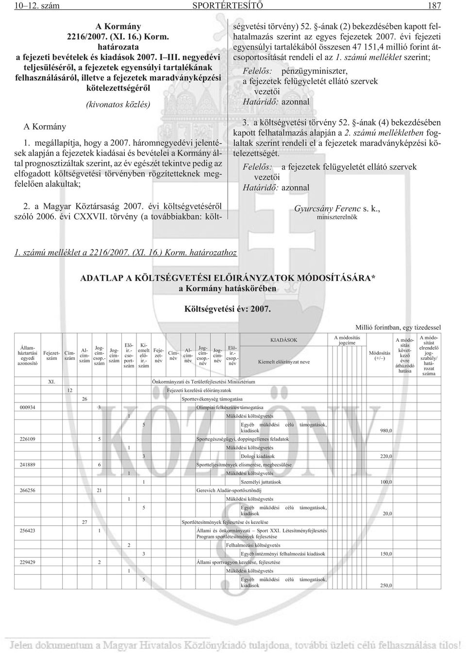 háromnegyedévi jelentések alapján a fejezetek kiadásai és bevételei a Kormány által prognosztizáltak szerint, az év egészét tekintve pedig az elfogadott költségvetési törvényben rögzítetteknek