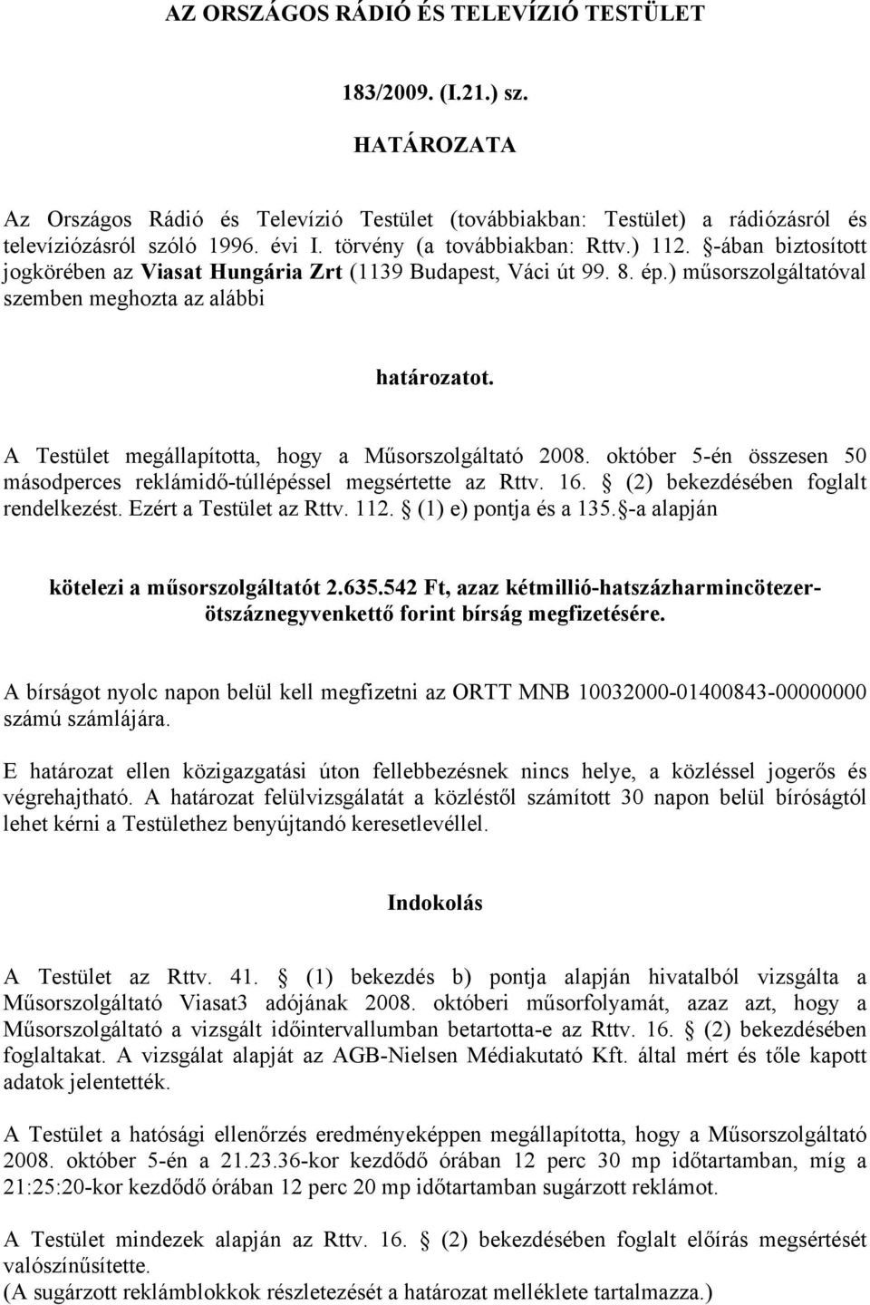 A Testület megállapította, hogy a Műsorszolgáltató 2008. október 5-én összesen 50 másodperces reklámidő-túllépéssel megsértette az Rttv. 16. (2) bekezdésében foglalt rendelkezést.