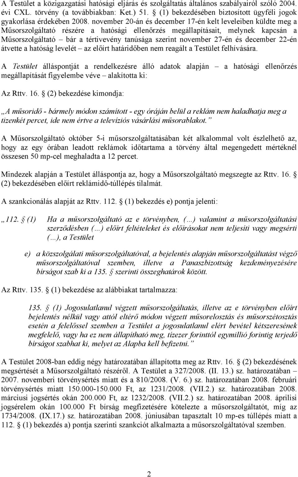 november 20-án és december 17-én kelt leveleiben küldte meg a Műsorszolgáltató részére a hatósági ellenőrzés megállapításait, melynek kapcsán a Műsorszolgáltató bár a tértivevény tanúsága szerint