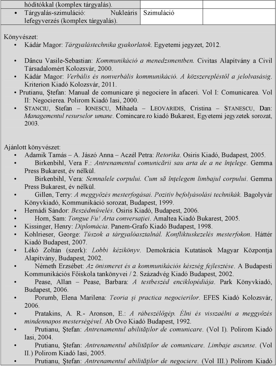 Kriterion Kiadó Kolozsvár, 2011. Prutianu, Ştefan: Manual de comunicare şi negociere în afaceri. Vol I: Comunicarea. Vol II: Negocierea. Polirom Kiadó Iasi, 2000.
