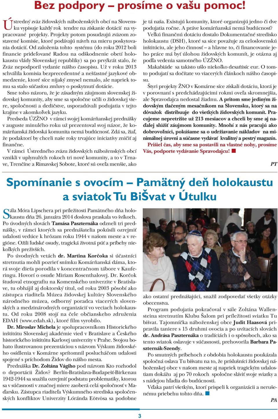 Od založenia tohto systému (do roku 2012 boli financie prideľované Radou na odškodnenie obetí holokaustu vlády Slovenskej republiky) sa po prvýkrát stalo, že Zväz nepodporil vydanie nášho časopisu.
