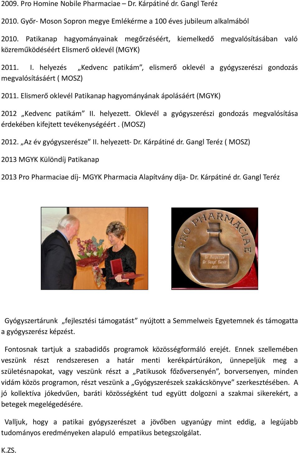 helyezés Kedvenc patikám, elismerő oklevél a gyógyszerészi gondozás megvalósításáért ( MOSZ) 2011. Elismerő oklevél Patikanap hagyományának ápolásáért (MGYK) 2012 Kedvenc patikám II. helyezett.