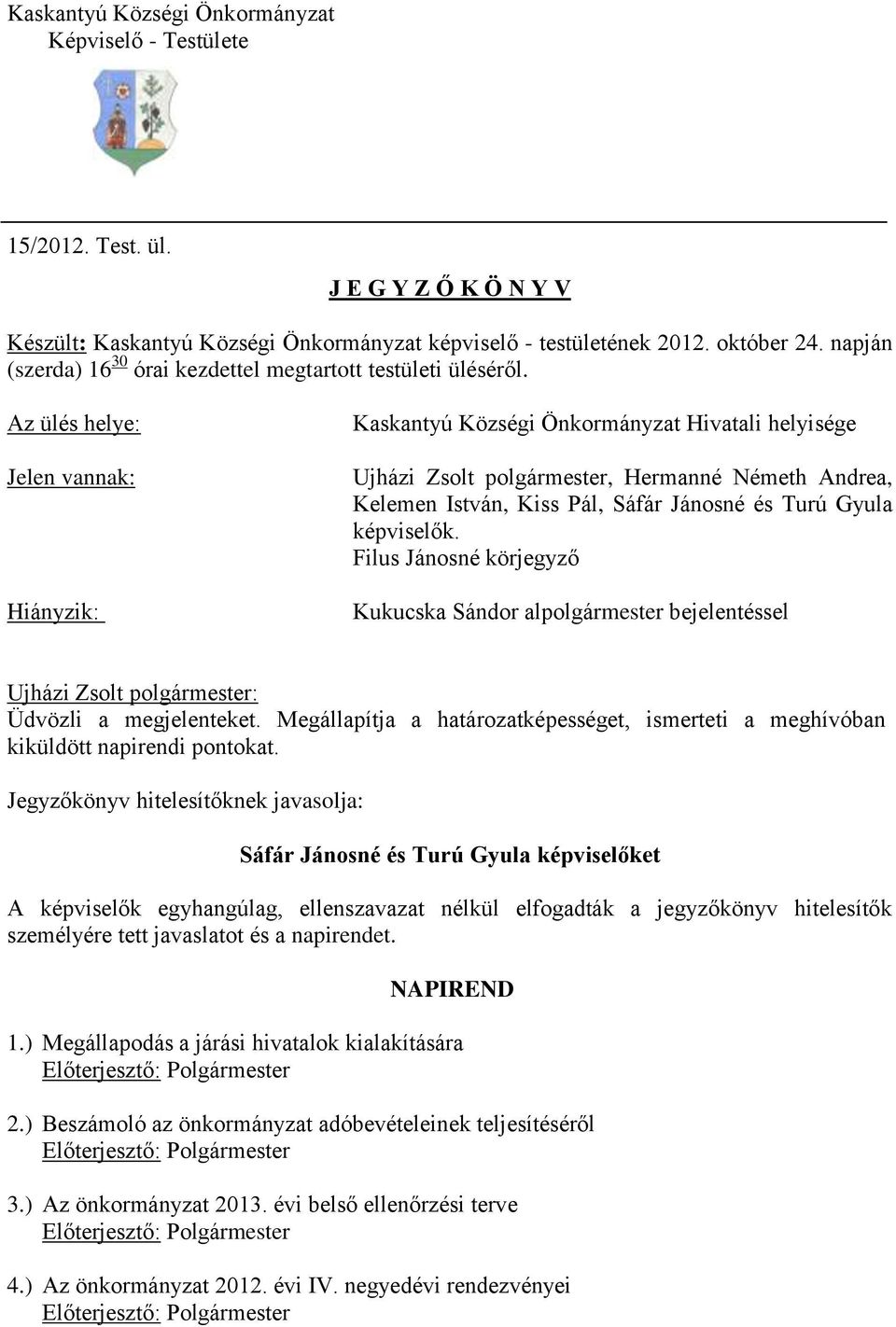 Az ülés helye: Jelen vannak: Hiányzik: Kaskantyú Községi Önkormányzat Hivatali helyisége, Hermanné Németh Andrea, Kelemen István, Kiss Pál, Sáfár Jánosné és Turú Gyula képviselők.