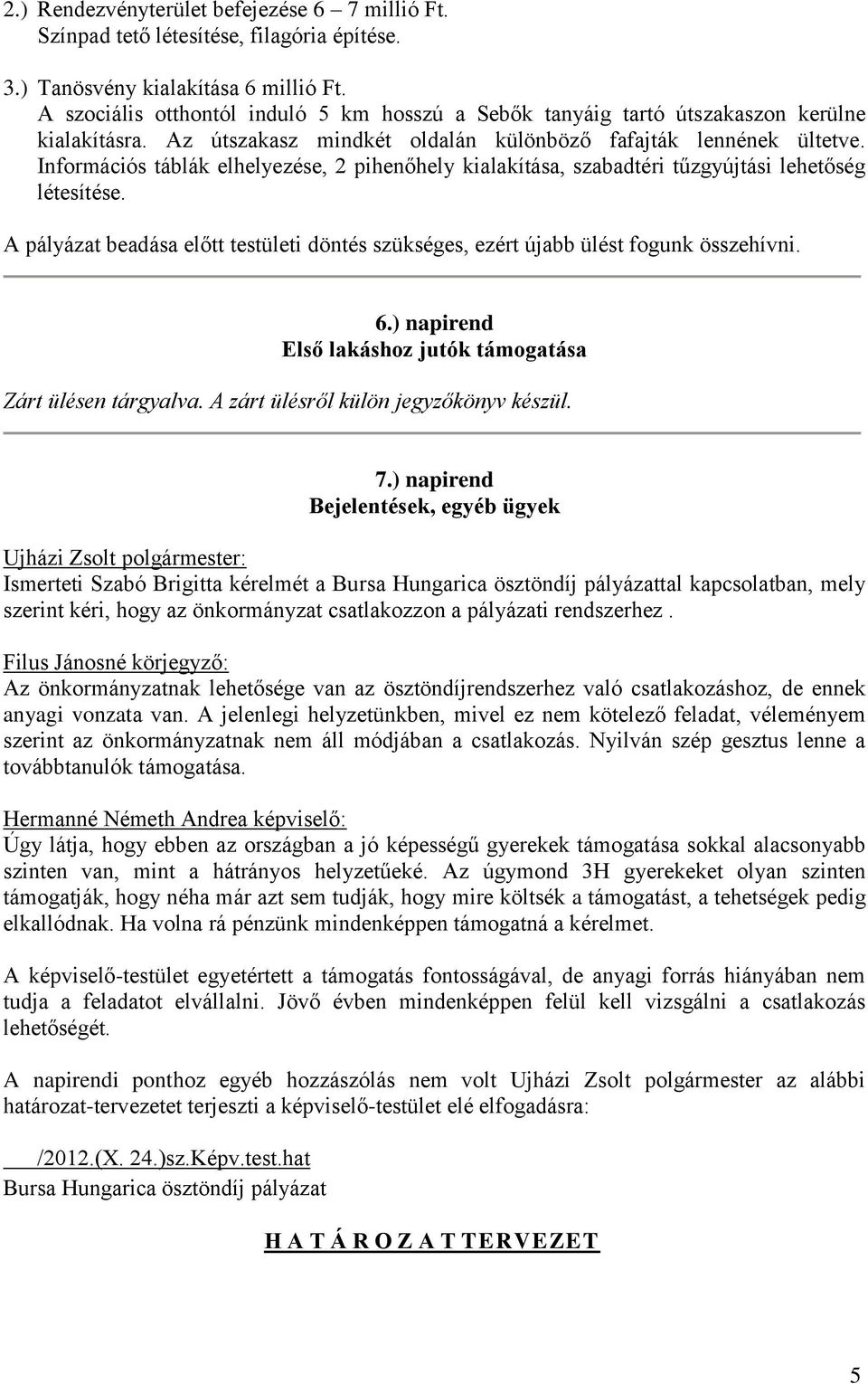 Információs táblák elhelyezése, 2 pihenőhely kialakítása, szabadtéri tűzgyújtási lehetőség létesítése. A pályázat beadása előtt testületi döntés szükséges, ezért újabb ülést fogunk összehívni. 6.