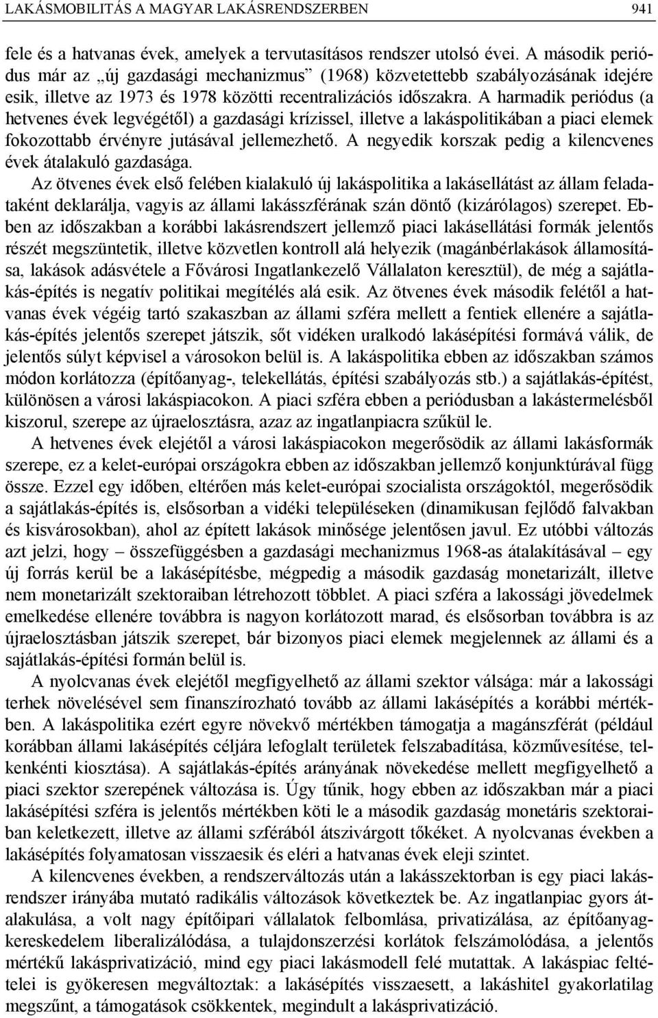 A harmadik periódus (a hetvenes évek legvégétől) a gazdasági krízissel, illetve a lakáspolitikában a piaci elemek fokozottabb érvényre jutásával jellemezhető.