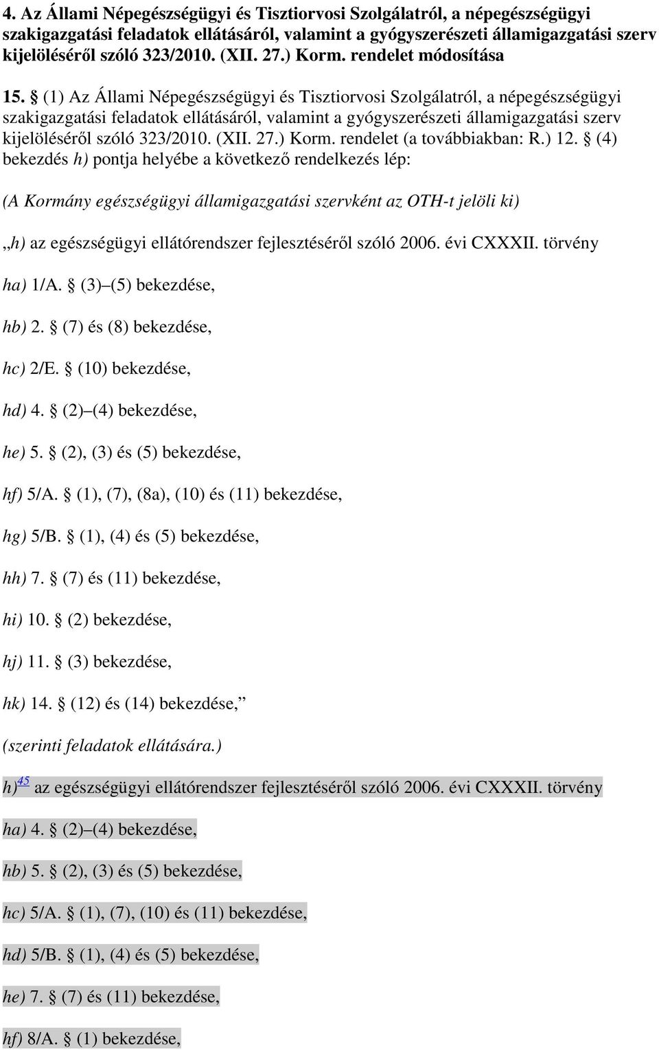 (1) Az Állami Népegészségügyi és Tisztiorvosi Szolgálatról, a népegészségügyi szakigazgatási feladatok ellátásáról, valamint a gyógyszerészeti államigazgatási szerv kijelölésérıl szóló 323/2010. (XII.