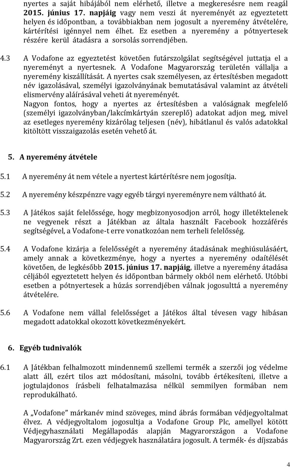 Ez esetben a nyeremény a pótnyertesek részére kerül átadásra a sorsolás sorrendjében. 4.3 A Vodafone az egyeztetést követően futárszolgálat segítségével juttatja el a nyereményt a nyertesnek.