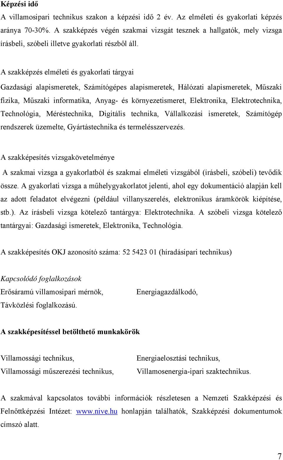 A szakképzés elméleti és gyakorlati tárgyai Gazdasági alapismeretek, Számítógépes alapismeretek, Hálózati alapismeretek, Műszaki fizika, Műszaki informatika, Anyag- és környezetismeret, Elektronika,