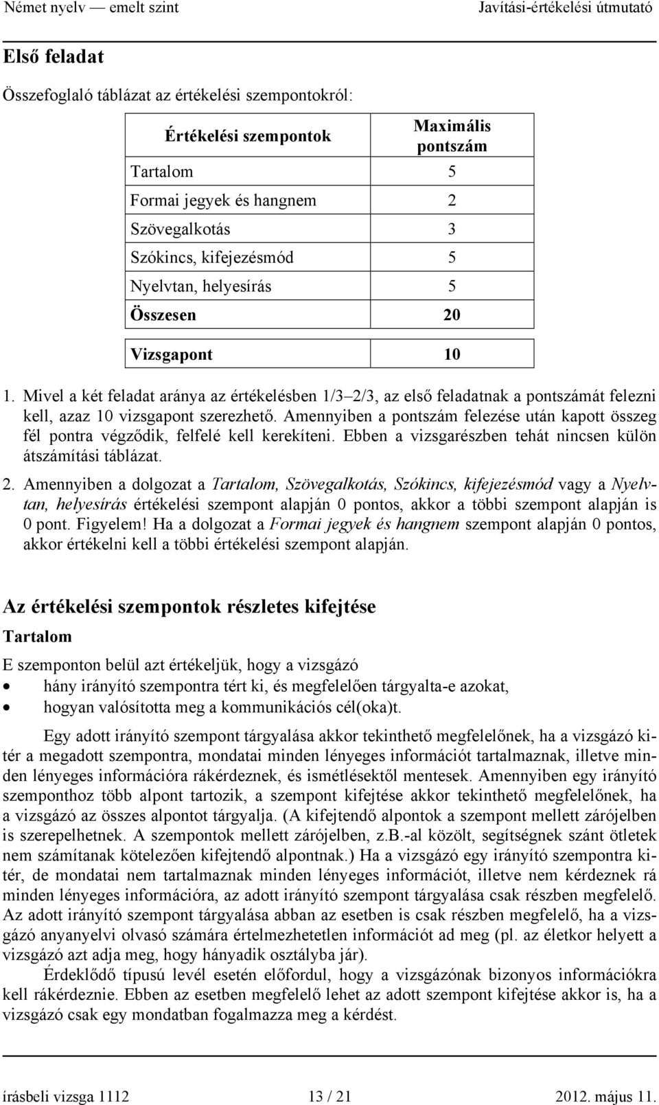 Amennyiben a pontszám felezése után kapott összeg fél pontra végződik, felfelé kell kerekíteni. Ebben a vizsgarészben tehát nincsen külön átszámítási táblázat. 2.