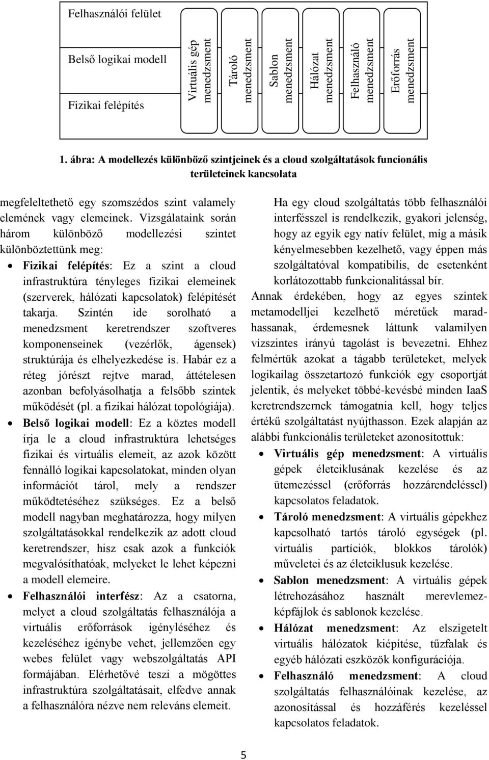 Vizsgálataink során három különböző modellezési szintet különböztettünk meg: Fizikai felépítés: Ez a szint a cloud infrastruktúra tényleges fizikai elemeinek (szerverek, hálózati kapcsolatok)