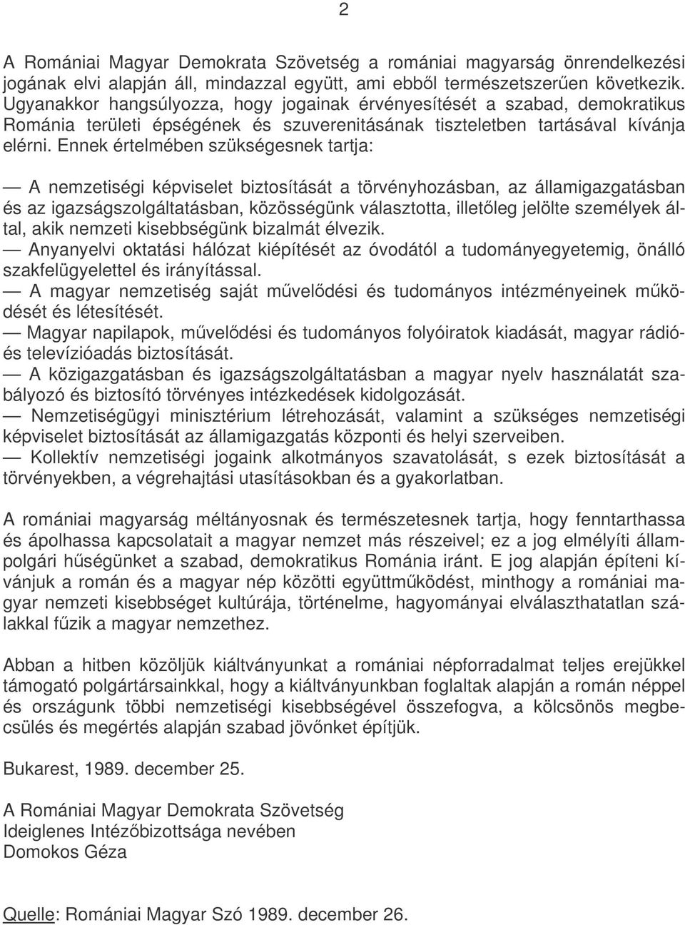 Ennek értelmében szükségesnek tartja: A nemzetiségi képviselet biztosítását a törvényhozásban, az államigazgatásban és az igazságszolgáltatásban, közösségünk választotta, illetleg jelölte személyek