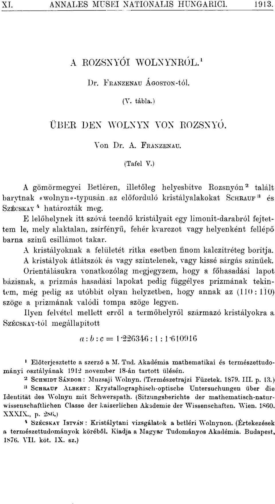 E lelőhelynek itt szóvá teendő kristályait egy limonit-darabról fejtettem le, mely alaktalan, zsírfényű, fehér kvarczot vagy helyenként fellépő barna színű csillámot takar.