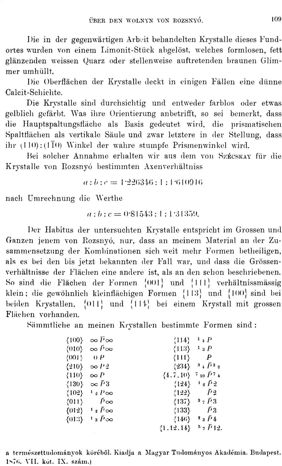 braunen Glimmer umhüllt. Die Oberflächen der Krystalle deckt in einigen Fällen eine dünne Calcit-Schichte. Die Krystalle sind durchsichtig und entweder farblos oder etwas gelblich gefärbt.