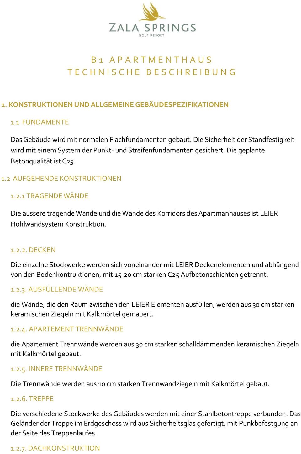 . 1.2 AUFGEHENDE KONSTRUKTIONEN 1.2.1 TRAGENDE WÄNDE Die äussere tragende Wände und die Wände des Korridors des Apartmanhauses ist LEIER Hohlwandsystem Konstruktion. 1.2.2. DECKEN Die einzelne Stockwerke werden sich voneinander mit LEIER Deckenelementen und abhängend von den Bodenkontruktionen, mit 15-20 cm starken C25 Aufbetonschichten getrennt.