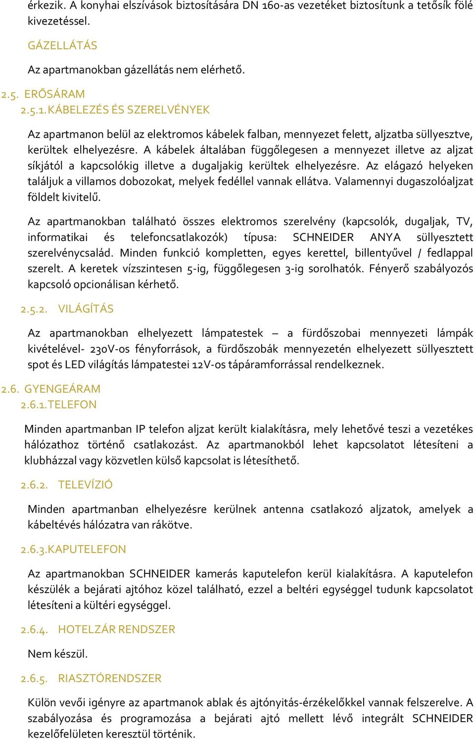 Az elágazó helyeken találjuk a villamos dobozokat, melyek fedéllel vannak ellátva. Valamennyi dugaszolóaljzat földelt kivitelű.