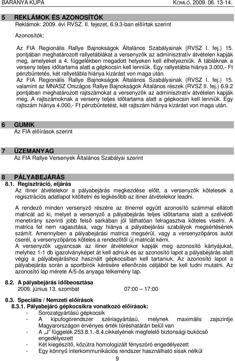 A tábláknak a verseny teljes idıtartama alatt a gépkocsin kell lenniük. Egy rallyetábla hiánya 3.000,- Ft pénzbüntetés, két rallyetábla hiánya kizárást von maga után.