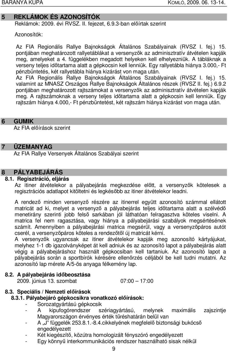 A tábláknak a verseny teljes idıtartama alatt a gépkocsin kell lenniük. Egy rallyetábla hiánya 3.000,- Ft pénzbüntetés, két rallyetábla hiánya kizárást von maga után.