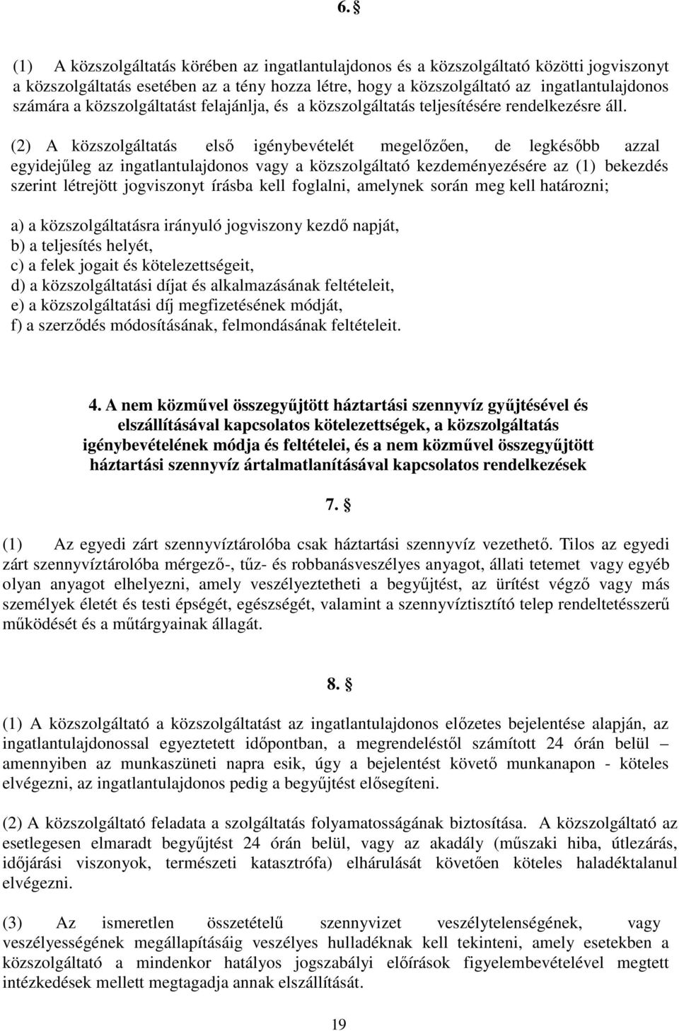 (2) A közszolgáltatás elsı igénybevételét megelızıen, de legkésıbb azzal egyidejőleg az ingatlantulajdonos vagy a közszolgáltató kezdeményezésére az (1) bekezdés szerint létrejött jogviszonyt írásba